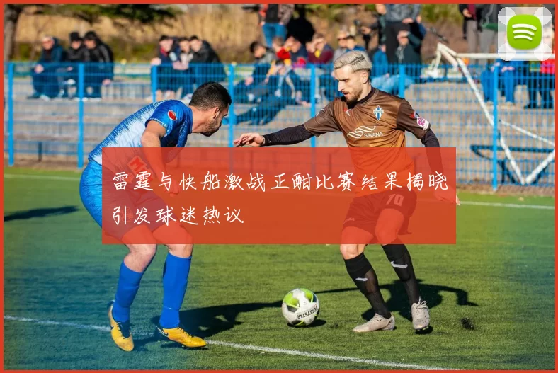 雷霆与快船激战正酣比赛结果揭晓引发球迷热议