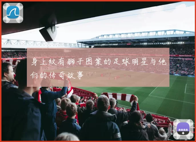 身上纹有狮子图案的足球明星与他们的传奇故事