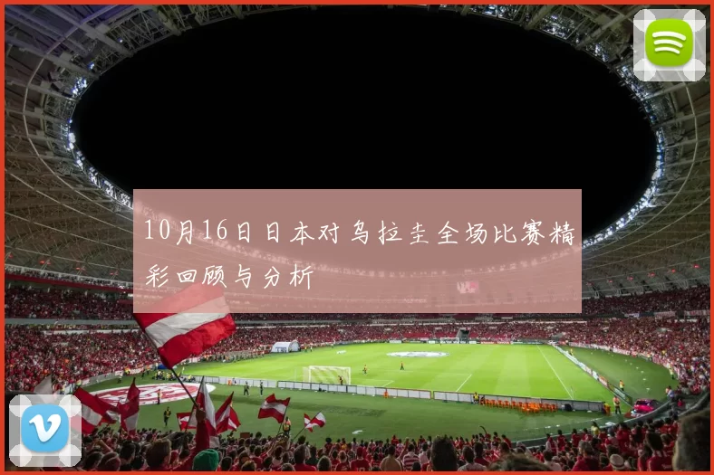 10月16日日本对乌拉圭全场比赛精彩回顾与分析