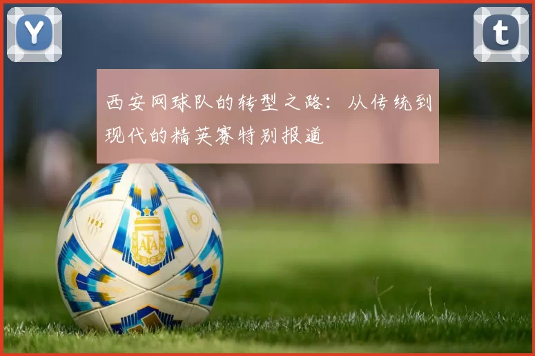 西安网球队的转型之路：从传统到现代的精英赛特别报道