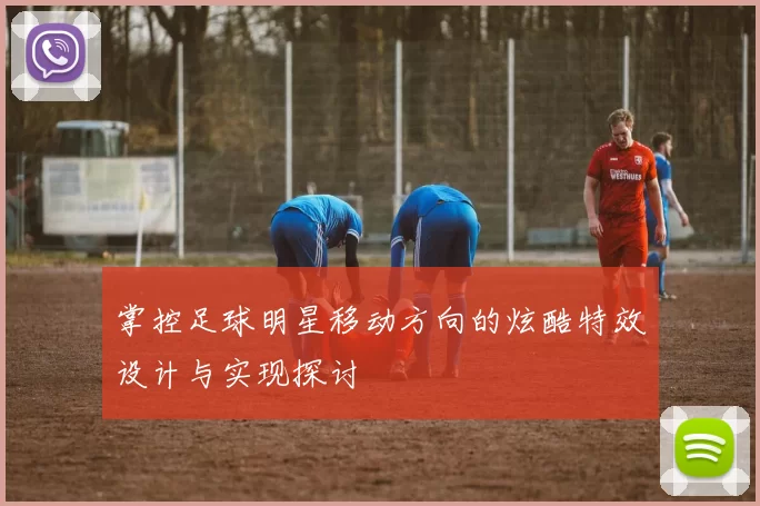 掌控足球明星移动方向的炫酷特效设计与实现探讨