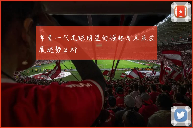 年青一代足球明星的崛起与未来发展趋势分析