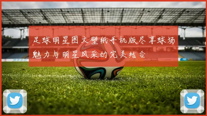 足球明星图文壁纸手机版尽享球场魅力与明星风采的完美结合