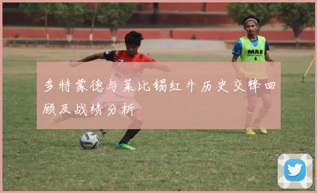 多特蒙德与莱比锡红牛历史交锋回顾及战绩分析