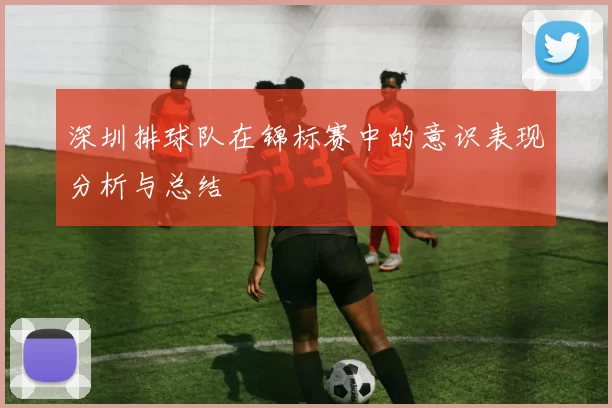 深圳排球队在锦标赛中的意识表现分析与总结