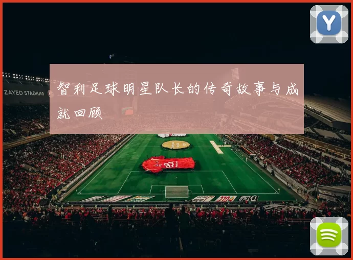 智利足球明星队长的传奇故事与成就回顾