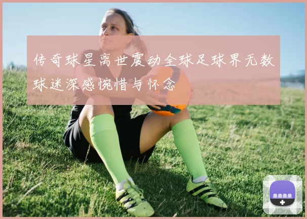 传奇球星离世震动全球足球界无数球迷深感惋惜与怀念