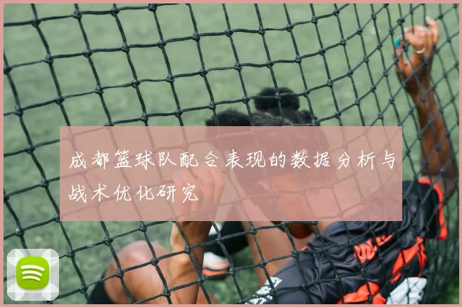 成都篮球队配合表现的数据分析与战术优化研究