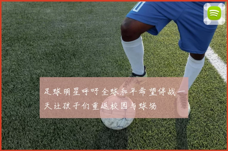 足球明星呼吁全球和平希望停战一天让孩子们重返校园与球场