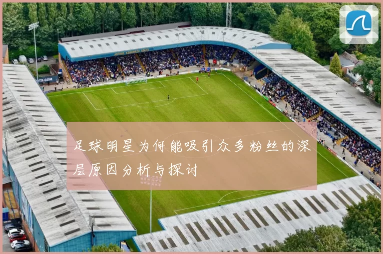 足球明星为何能吸引众多粉丝的深层原因分析与探讨