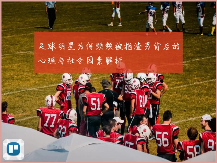 足球明星为何频频被指渣男背后的心理与社会因素解析
