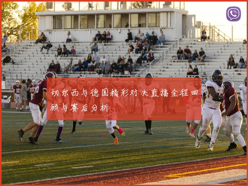 切尔西与德国精彩对决直播全程回顾与赛后分析