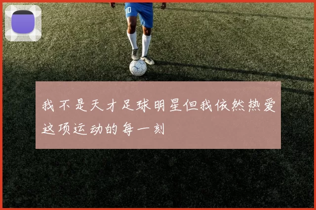 我不是天才足球明星但我依然热爱这项运动的每一刻