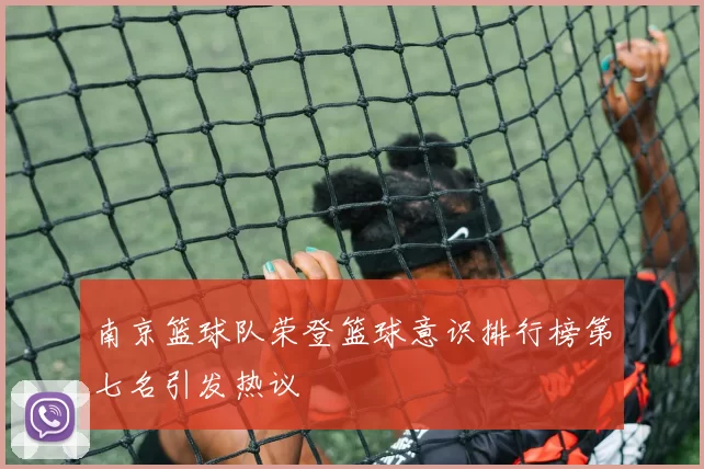 南京篮球队荣登篮球意识排行榜第七名引发热议