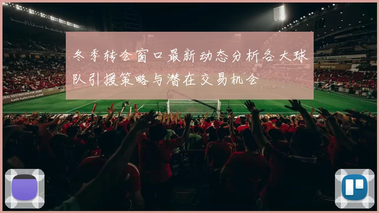 冬季转会窗口最新动态分析各大球队引援策略与潜在交易机会