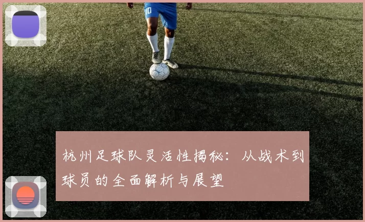 杭州足球队灵活性揭秘：从战术到球员的全面解析与展望