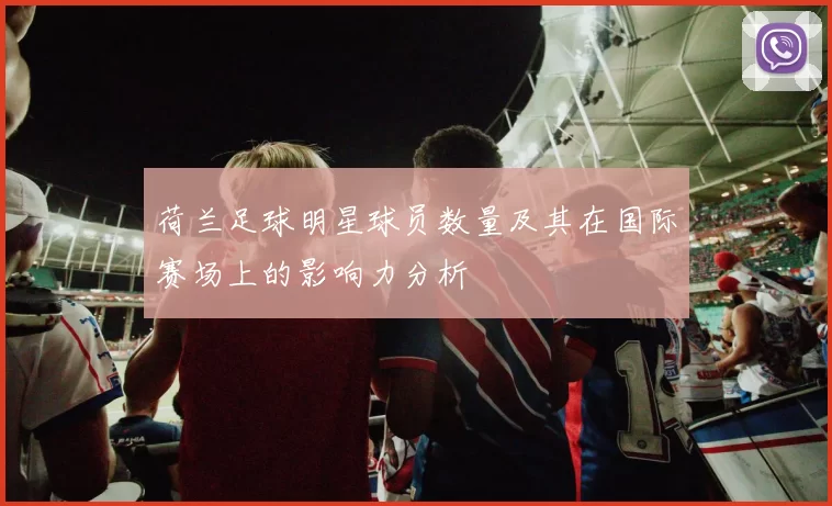 荷兰足球明星球员数量及其在国际赛场上的影响力分析
