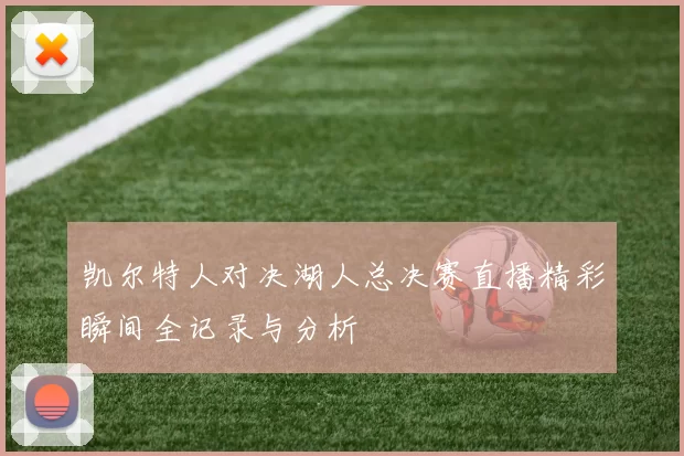 凯尔特人对决湖人总决赛直播精彩瞬间全记录与分析