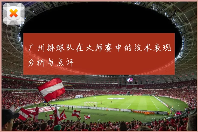 广州排球队在大师赛中的技术表现分析与点评