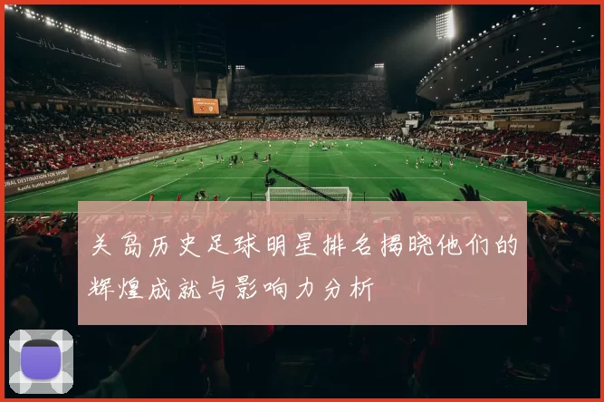 关岛历史足球明星排名揭晓他们的辉煌成就与影响力分析