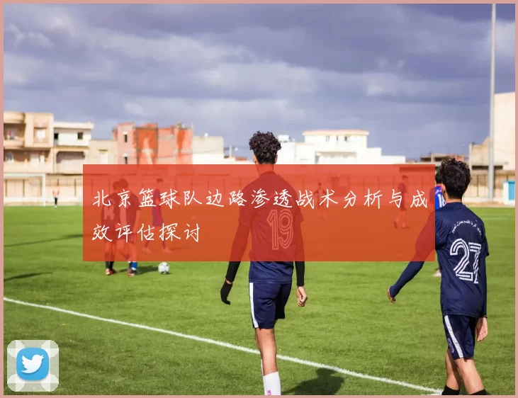北京篮球队边路渗透战术分析与成效评估探讨