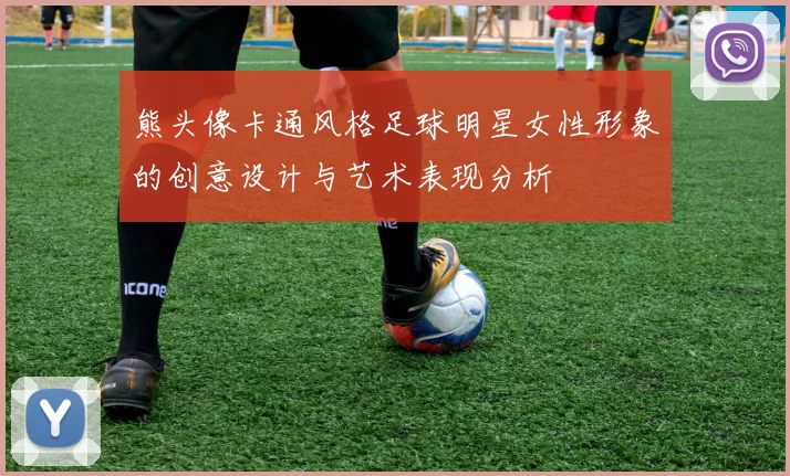 熊头像卡通风格足球明星女性形象的创意设计与艺术表现分析