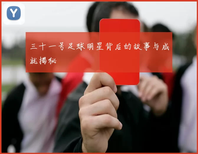 三十一号足球明星背后的故事与成就揭秘