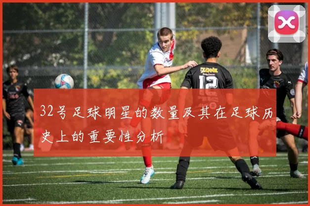 32号足球明星的数量及其在足球历史上的重要性分析