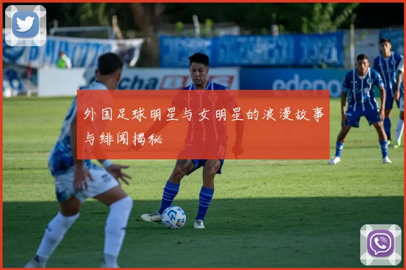 外国足球明星与女明星的浪漫故事与绯闻揭秘