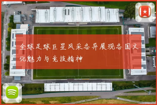 全球足球巨星风采各异展现各国文化魅力与竞技精神