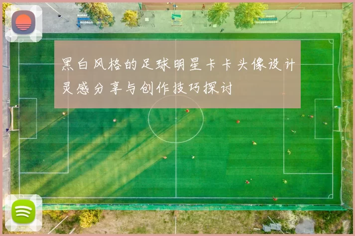 黑白风格的足球明星卡卡头像设计灵感分享与创作技巧探讨