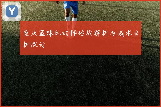 重庆篮球队的阵地战解析与战术分析探讨