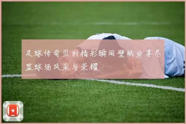 足球传奇贝利精彩瞬间壁纸分享尽显球场风采与荣耀