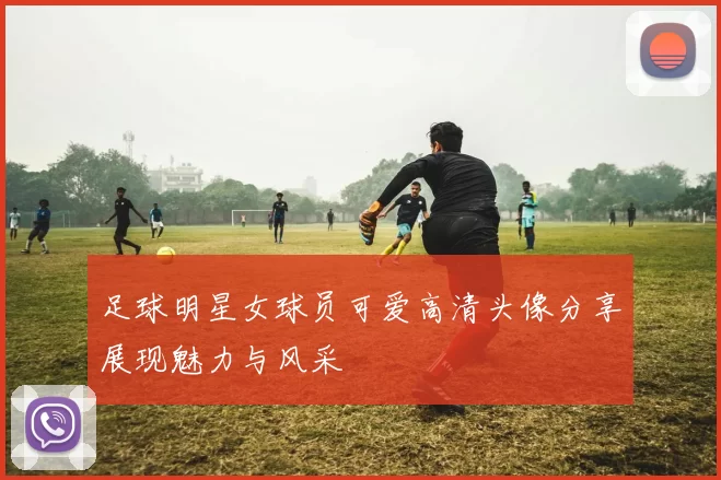足球明星女球员可爱高清头像分享展现魅力与风采