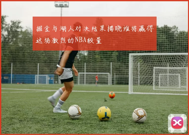 掘金与湖人对决结果揭晓谁将赢得这场激烈的NBA较量
