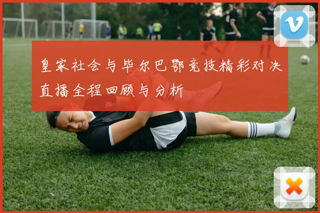 皇家社会与毕尔巴鄂竞技精彩对决直播全程回顾与分析