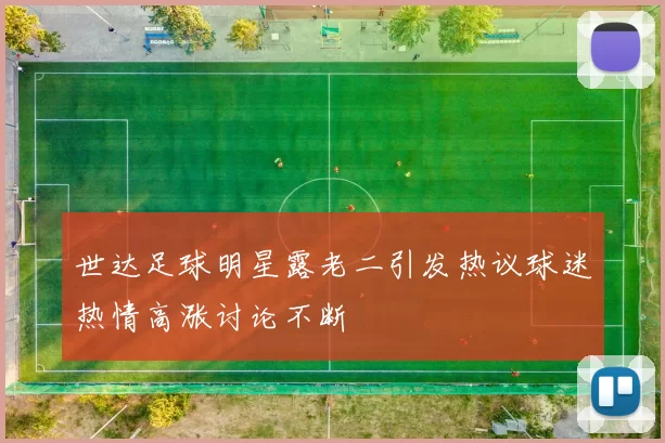 世达足球明星露老二引发热议球迷热情高涨讨论不断