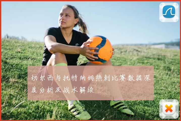 切尔西与托特纳姆热刺比赛数据深度分析及战术解读