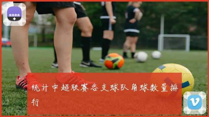 统计中超联赛各支球队角球数量排行